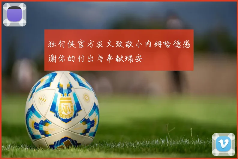 独行侠官方发文致敬小内姆哈德感谢你的付出与奉献瑞安