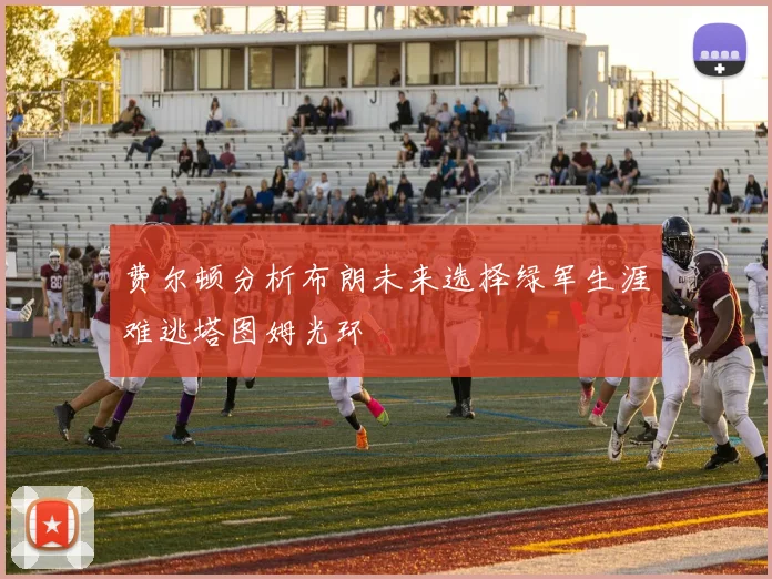 费尔顿分析布朗未来选择绿军生涯难逃塔图姆光环